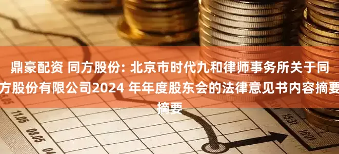 鼎豪配资 同方股份: 北京市时代九和律师事务所关于同方股份有限公司2024 年年度股东会的法律意见书内容摘要