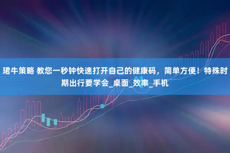 珺牛策略 教您一秒钟快速打开自己的健康码，简单方便！特殊时期出行要学会_桌面_效率_手机