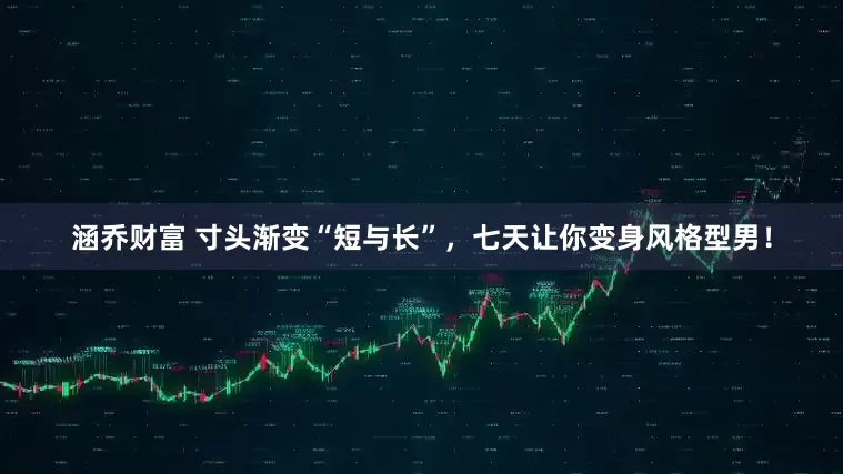 涵乔财富 寸头渐变“短与长”，七天让你变身风格型男！